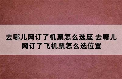 去哪儿网订了机票怎么选座 去哪儿网订了飞机票怎么选位置